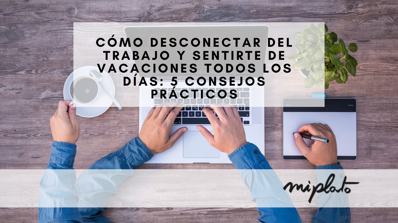 Desconectar Del Trabajo 5 Consejos Prácticos Miplato 4237